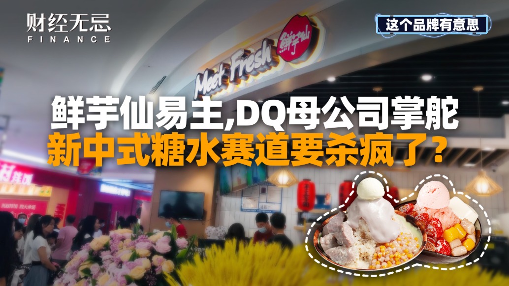 鲜芋仙易主，DQ母公司掌舵，新中式糖水赛道要杀疯了？