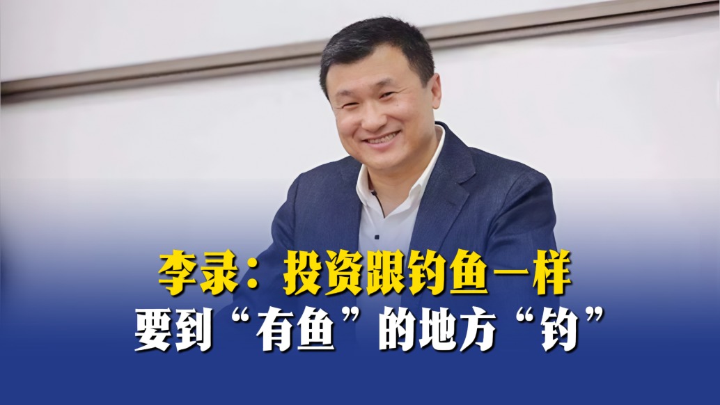 李录：投资跟钓鱼一样，要到“有鱼”的地方“钓”