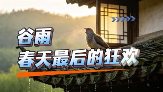 谷雨到了！它憑什么是春天最后的狂歡？一個節(jié)氣里藏著千年中國