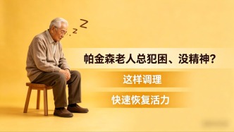 帕金森老人总犯困、没精神？这样调理，快速恢复活力