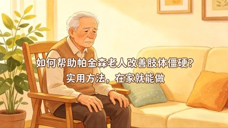 如何帮助帕金森老人改善肢体僵硬？实用方法，在家就能做