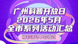 广州科普开放日丨2026年5月科普活动汇总出炉啦！精彩活动不容错过→