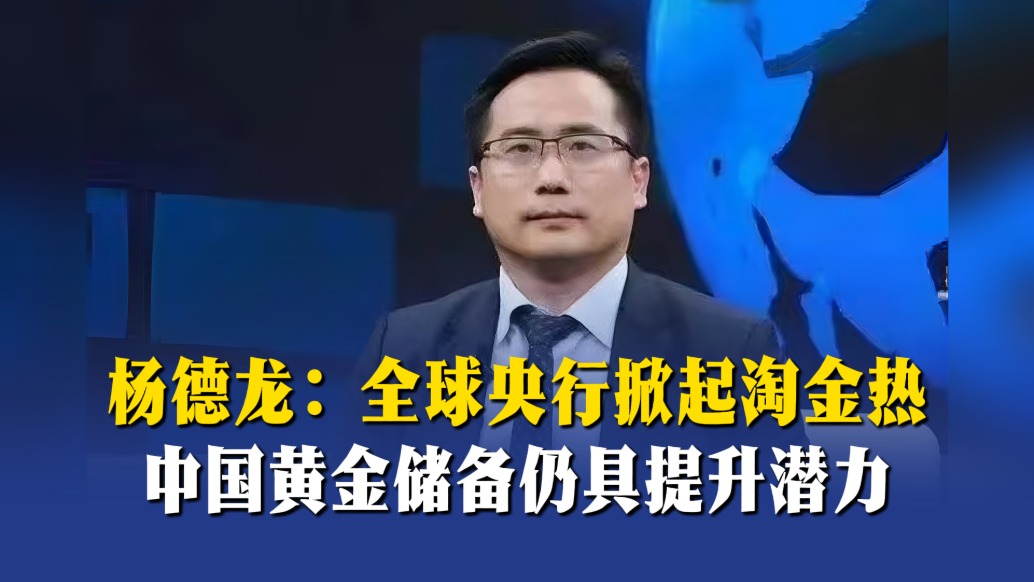 杨德龙：全球央行掀起淘金热，中国黄金储备仍具提升潜力