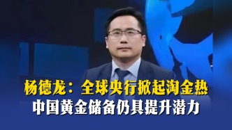 楊德龍：全球央行掀起淘金熱，中國黃金儲備仍具提升潛力