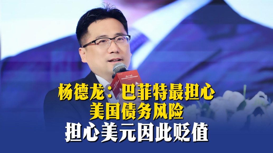 杨德龙：巴菲特最担心美国债务风险，担心美元因此贬值