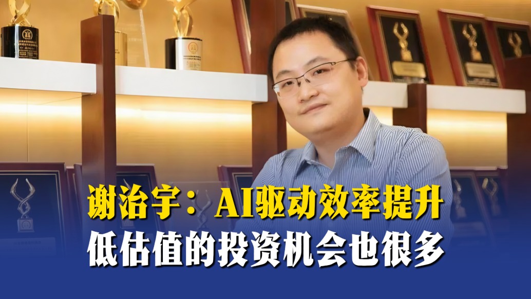 谢治宇：AI驱动效率提升，低估值的投资机会也很多