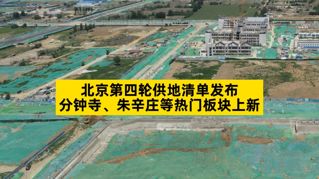 北京第四輪供地清單發(fā)布，分鐘寺、朱辛莊等熱門板塊上新