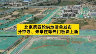 北京第四輪供地清單發(fā)布，分鐘寺、朱辛莊等熱門板塊上新