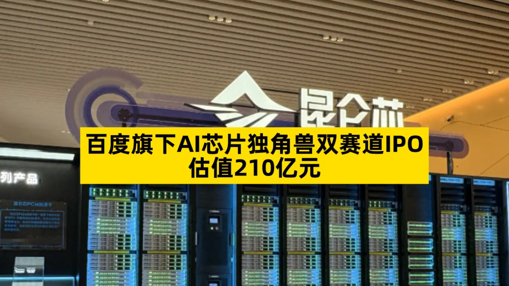 百度旗下AI芯片独角兽双赛道IPO，估值210亿元