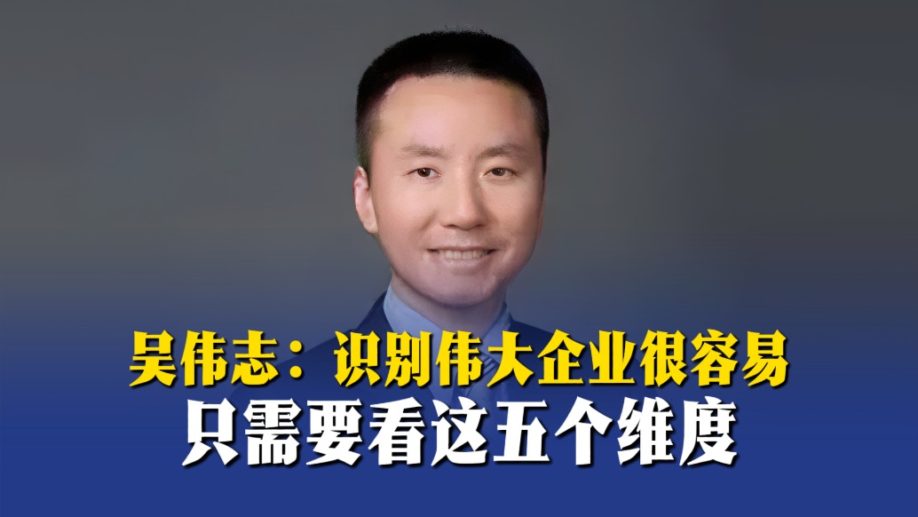 吴伟志:识别伟大企业很容易,只需要看这五个维度_澎湃号·湃客_澎湃新闻-The Paper