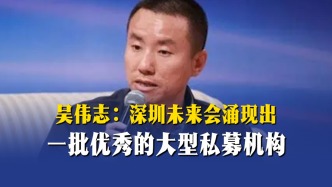 吳偉志：深圳未來(lái)會(huì)涌現(xiàn)出一批優(yōu)秀的大型私募機(jī)構(gòu)