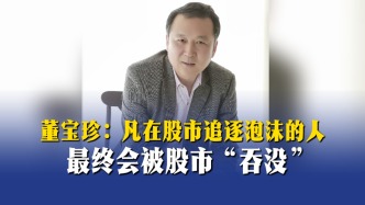 董宝珍：凡在股市追逐泡沫的人，最终会被股市“吞没”