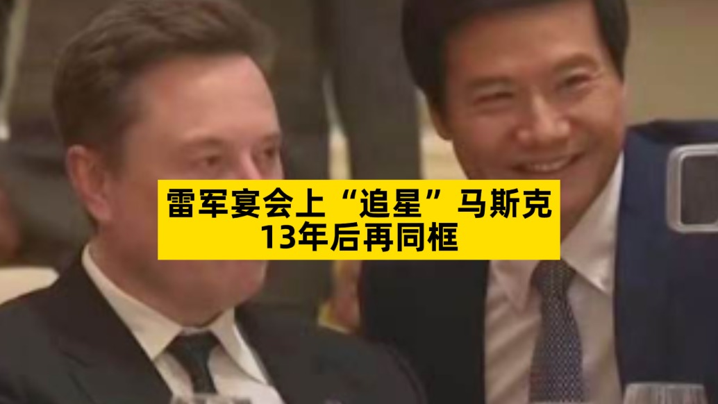 雷军宴会上“追星”马斯克，13年后再同框