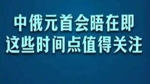 中俄元首会晤在即，这些时间点值得关注