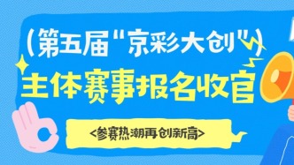 第五屆“京彩大創(chuàng)”主賽道報名收官 報名團隊數(shù)首次過萬 參賽熱潮再創(chuàng)新高