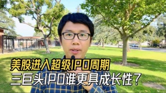 美股进入超级IPO周期，三巨头IPO谁更具成长性？
