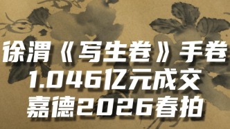 徐渭《寫生卷》手卷 1.046億元成交嘉德2026春拍