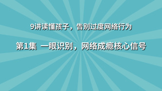 《9講讀懂孩子，告別過度網(wǎng)絡(luò)行為》第1集：一眼識別，網(wǎng)絡(luò)成癮核心信號