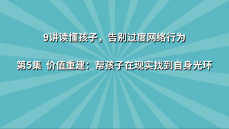 《9讲读懂孩子，告别过度网络行为》第5集：价值重建 帮孩子在现实找到自身光环