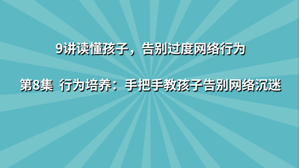 《9讲读懂孩子,告别过度网络行为》第8集:行为培养 手把手教孩子告别网络沉迷