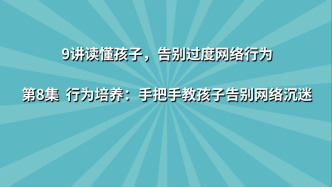《9讲读懂孩子，告别过度网络行为》第8集：行为培养 手把手教孩子告别网络沉迷