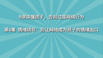 《9讲读懂孩子，告别过度网络行为》第6集：情绪疏导 别让网络成为孩子的情绪出口