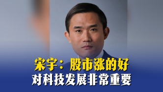 宋宇：股市涨得好，对科技发展非常重要