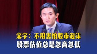 宋宇：不用害怕股市泡沫，股票估值總是忽高忽低