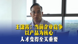 王潇霄：当前企业竞争以产品为核心，人才变得至关重要