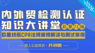 线缆出海合规必看！大讲堂第二课将深度解读欧盟CPR法规