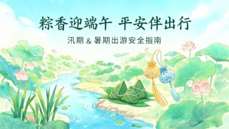文化和旅游部端午节假期和汛期、暑期出游提示