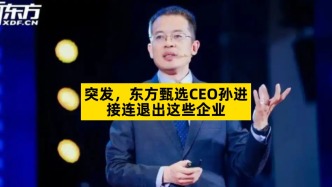 东方甄选CEO孙进接连退出这些企业