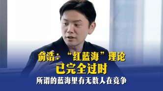 俞浩：“红蓝海”理论已完全过时，所谓的蓝海里有无数人在竞争