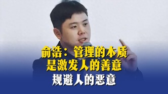 俞浩：管理的本质是激发人的善意，规避人的恶意