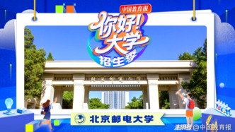 北京邮电大学高招新亮点来了｜“你好！大学”·招生季