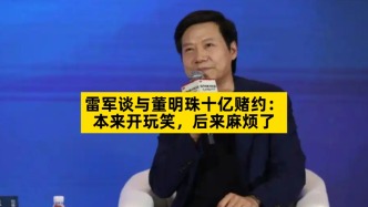 雷军谈与董明珠十亿赌约：本来开玩笑，后来麻烦了
