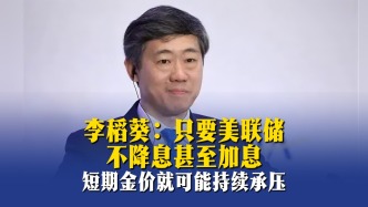 李稻葵：只要美联储不降息甚至加息，短期金价就可能持续承压