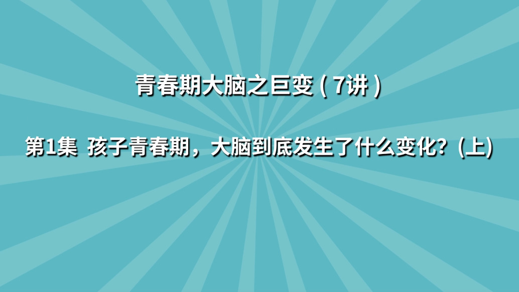 《七讲了解青春期大脑之巨变》第1集:孩子青春期,大脑到底发生了什么变化?(上)