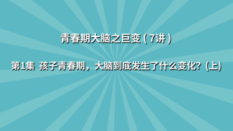 《七讲了解青春期大脑之巨变》第1集：孩子青春期，大脑到底发生了什么变化？（上）