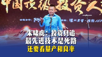 朱啸虎：投资只追最先进技术是死路，还要看量产和良率