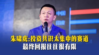 朱啸虎：投资共识太集中的赛道，最终回报往往很有限