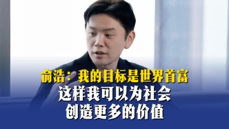 俞浩：我的目标是世界首富，这样我可以为社会创造更多的价值