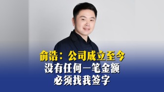 俞浩：公司成立至今，没有任何一笔金额必须找我签字