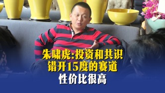 朱啸虎：投资和共识错开15度的赛道，性价比很高