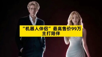 “机器人伴侣”最高售价99万，主打陪伴