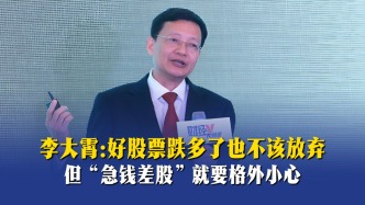李大霄：好股票跌多了也不该放弃，但“急钱差股”就要格外小心