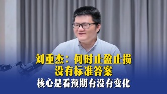 刘重杰：何时止盈止损没有标准答案，核心是看预期有没有变化