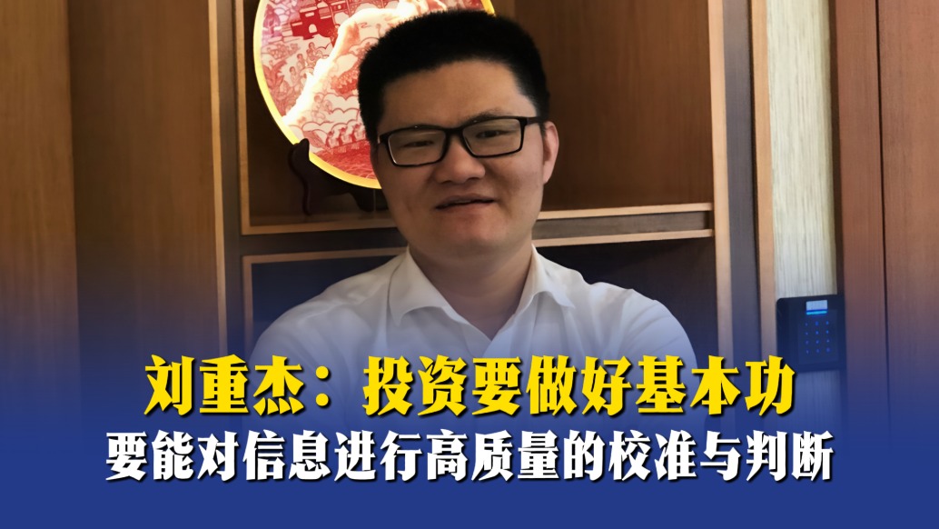 刘重杰:投资要做好基本功,要能对信息进行高质量的校准与判断