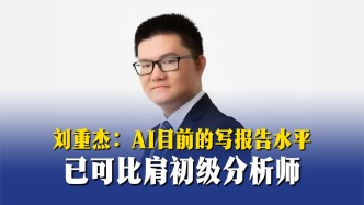 刘重杰：AI目前的写报告水平已可比肩初级分析师
