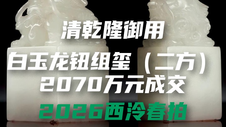 2026西泠春拍 | 乾隆白玉龙钮组玺(二方)以2070万元成交